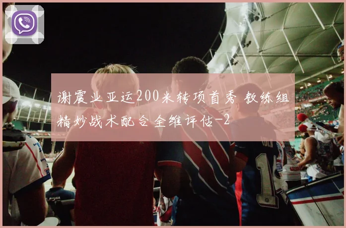 谢震业亚运200米转项首秀 教练组精妙战术配合全维评估