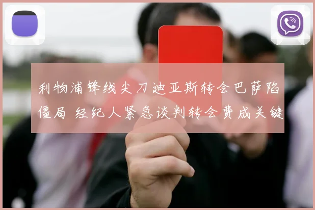 利物浦锋线尖刀迪亚斯转会巴萨陷僵局 经纪人紧急谈判转会费成关键