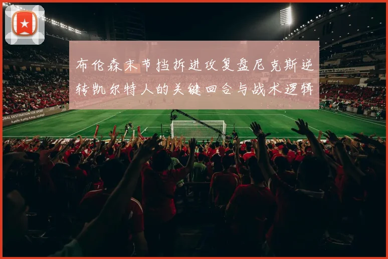 布伦森末节挡拆进攻复盘尼克斯逆转凯尔特人的关键回合与战术逻辑