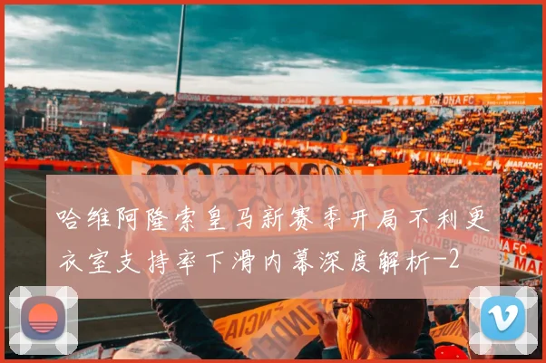 哈维阿隆索皇马新赛季开局不利更衣室支持率下滑内幕深度解析