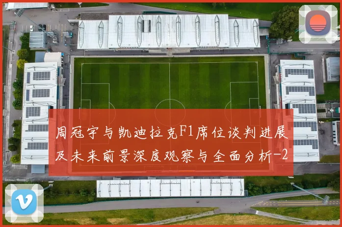 周冠宇与凯迪拉克F1席位谈判进展及未来前景深度观察与全面分析