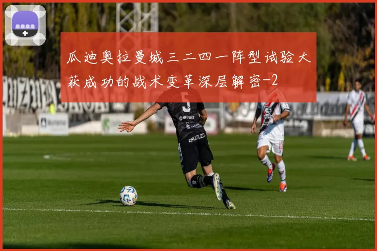 瓜迪奥拉曼城三二四一阵型试验大获成功的战术变革深层解密