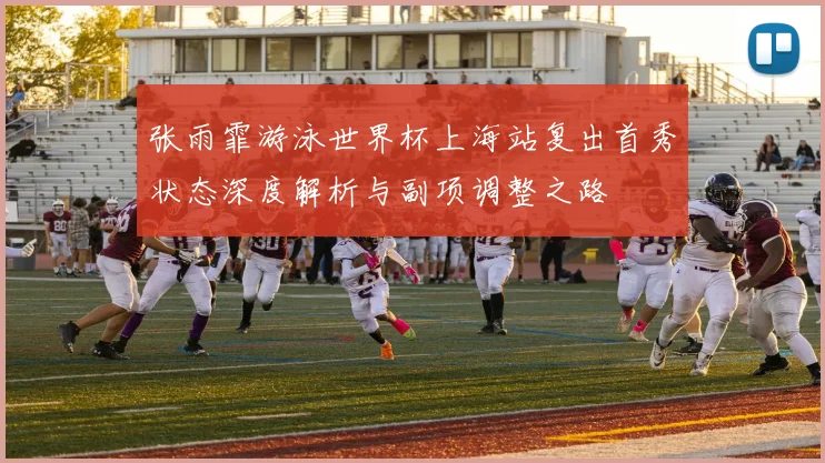 张雨霏游泳世界杯上海站复出首秀状态深度解析与副项调整之路